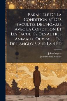 Parallele De La Condition Et Des Facultés De L'homme Avec La Condition Et Les Facultés Des Autres Animaux. Ouvrage Tr. De L'anglois Sur La 4 Éd