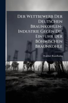Der Wettbewerb Der Deutschen Braunkohlen-Industrie Gegen Die Einfuhr Der Böhmischen Braunkohle