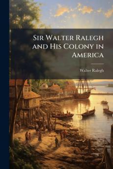 Sir Walter Ralegh and His Colony in America