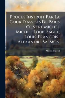 Proces Instruit Par La Cour D'assises De Paris Contre Michel Michel Louis Saget Louis-Francois-Alexandre Salmon