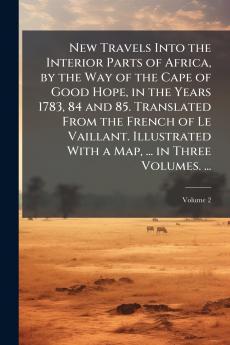 New Travels Into the Interior Parts of Africa by the Way of the Cape of Good Hope in the Years 1783 84 and 85. Translated From the French of Le Vaillant. Illustrated With a Map ... in Three Volumes. ...; Volume 2