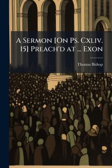 A Sermon [On Ps. Cxliv. 15] Preach'd at ... Exon