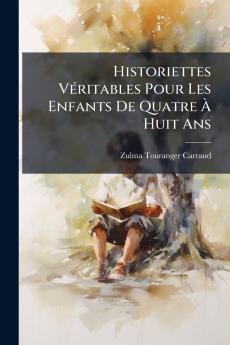 Historiettes Véritables Pour Les Enfants De Quatre À Huit Ans