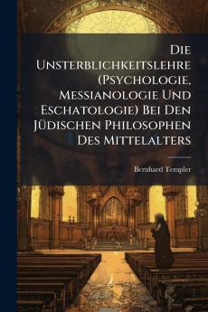 Die Unsterblichkeitslehre (Psychologie Messianologie Und Eschatologie) Bei Den Jüdischen Philosophen Des Mittelalters