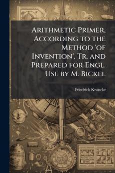 Arithmetic Primer According to the Method 'of Invention' Tr. and Prepared for Engl. Use by M. Bickel