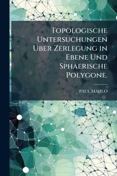 Topologische Untersuchungen Uber Zerlegung in Ebene Und Sphaerische Polygone.