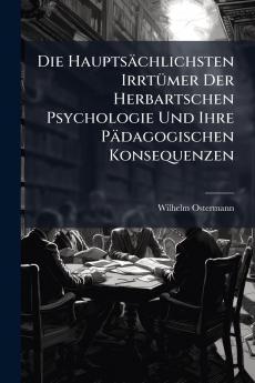Die Hauptsächlichsten Irrtümer Der Herbartschen Psychologie Und Ihre Pädagogischen Konsequenzen