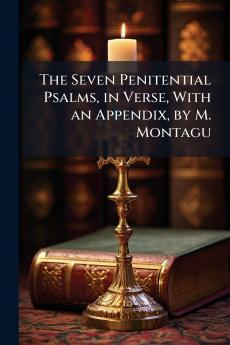 The Seven Penitential Psalms in Verse With an Appendix by M. Montagu
