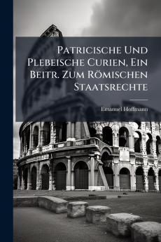 Patricische Und Plebeische Curien Ein Beitr. Zum Römischen Staatsrechte