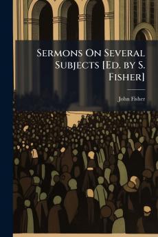 Sermons On Several Subjects [Ed. by S. Fisher]
