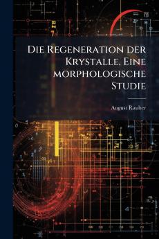 Die Regeneration der Krystalle. Eine morphologische Studie