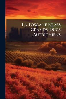 La Toscane Et Ses Grands-Ducs Autrichiens