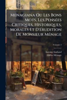 Menagiana Ou Les Bons Mots Les Pensées Critiques Historiques Morales Et D'érudition De Monsieur Ménage; Volume 2