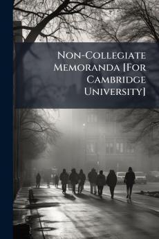 Non-Collegiate Memoranda [For Cambridge University]