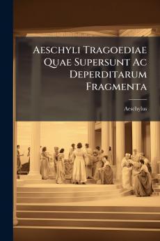 Aeschyli Tragoediae Quae Supersunt Ac Deperditarum Fragmenta