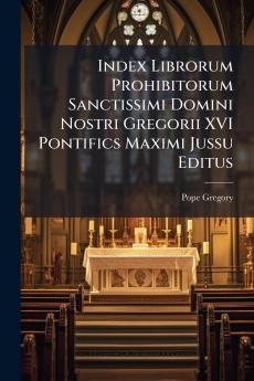 Index Librorum Prohibitorum Sanctissimi Domini Nostri Gregorii XVI Pontifics Maximi Jussu Editus