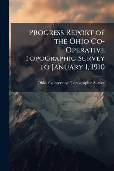 Progress Report of the Ohio Co-Operative Topographic Survey to January 1 1910