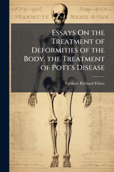 Essays On the Treatment of Deformities of the Body. the Treatment of Pott's Disease