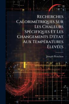 Recherches Calorimétriques Sur Les Chaleurs Spécifiques Et Les Changements D'état Aux Températures Élevées