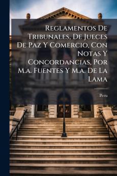 Reglamentos De Tribunales De Jueces De Paz Y Comercio Con Notas Y Concordancias Por M.a. Fuentes Y M.a. De La Lama