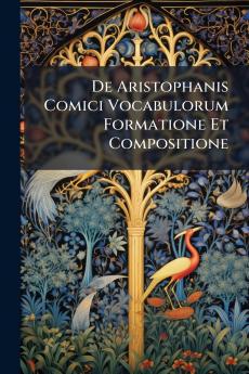 De Aristophanis Comici Vocabulorum Formatione Et Compositione