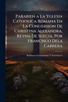 Parabien a La Yglesia Catholica Romana En La Conuersion De Christina Alexandra Reyna De Sueçia Por Francisco Dela Carrera