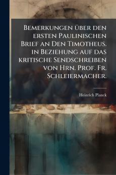 Bemerkungen über den ersten Paulinischen Brief an Den Timotheus. in Beziehung auf das kritische Sendschreiben von Hrn. Prof. Fr. Schleiermacher.