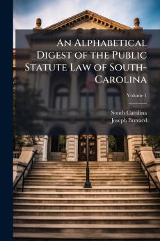 An Alphabetical Digest of the Public Statute Law of South-Carolina; Volume 1