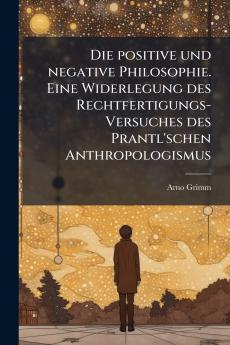 Die positive und negative Philosophie. Eine Widerlegung des Rechtfertigungs-Versuches des Prantl'schen Anthropologismus