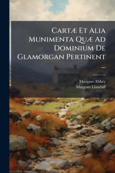 Cartæ Et Alia Munimenta Quæ Ad Dominium De Glamorgan Pertinent ...