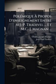 Polémique À Propos D'enseignement Entre M.J.-P. Tradivel ... Et M.C.-J. Magnan ...