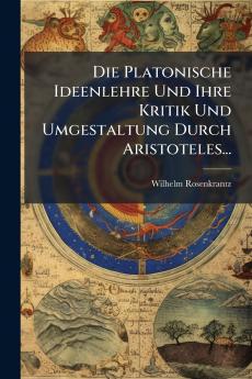 Die Platonische Ideenlehre Und Ihre Kritik Und Umgestaltung Durch Aristoteles...