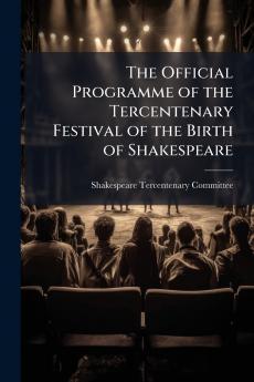 The Official Programme of the Tercentenary Festival of the Birth of Shakespeare