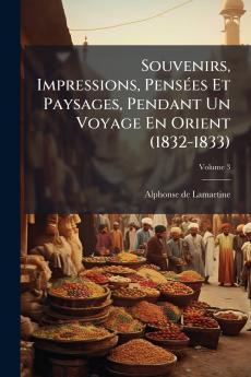 Souvenirs Impressions Pensées Et Paysages Pendant Un Voyage En Orient (1832-1833)