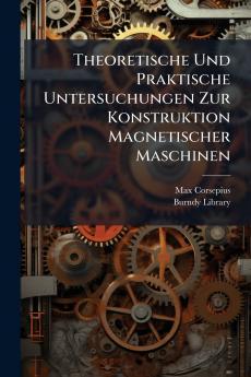 Theoretische Und Praktische Untersuchungen Zur Konstruktion Magnetischer Maschinen