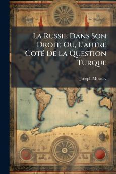 La Russie Dans Son Droit; Ou L'autre Coté De La Question Turque