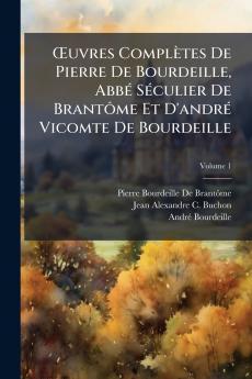 Œuvres Complètes De Pierre De Bourdeille Abbé Séculier De Brantôme Et D'andré Vicomte De Bourdeille; Volume 1