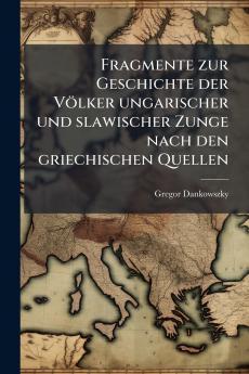 Fragmente zur Geschichte der Völker ungarischer und slawischer Zunge nach den griechischen Quellen