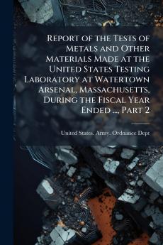 Report of the Tests of Metals and Other Materials Made at the United States Testing Laboratory at Watertown Arsenal Massachusetts During the Fiscal Year Ended ... Part 2