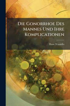 Die Gonorrhoe Des Mannes Und Ihre Komplicationen