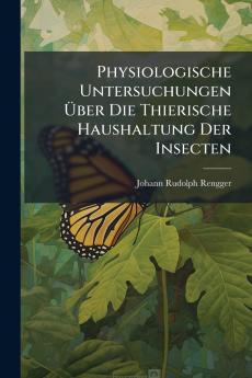 Physiologische Untersuchungen Über Die Thierische Haushaltung Der Insecten