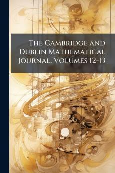 The Cambridge and Dublin Mathematical Journal Volumes 12-13