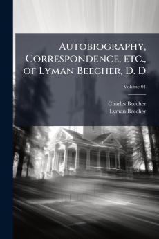 Autobiography Correspondence etc. of Lyman Beecher D. D; Volume 01