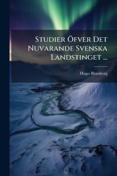 Studier Öfver Det Nuvarande Svenska Landstinget ...