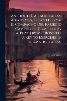 Aneddoti Italiani. Italian Anecdotes Selected from Il Compagno Del Passegio Campestre [Compiled by C.a. Pezzi] by M.F. Rossetti. a Key to Exercises in Idiomatic Italian