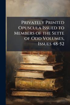 Privately Printed Opuscula Issued to Members of the Sette of Odd Volumes Issues 48-52