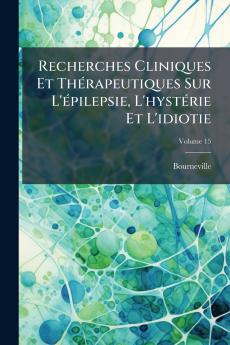 Recherches Cliniques Et Thérapeutiques Sur L'épilepsie L'hystérie Et L'idiotie; Volume 15