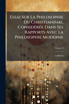 Essai Sur La Philosophie Du Christianisme Considérée Dans Ses Rapports Avec La Philosophie Moderne; Volume 2