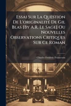 Essai Sur La Question De L'originalité De Gil Blas [By A.R. Le Sage] Ou Nouvelles Observations Critiques Sur Ce Roman