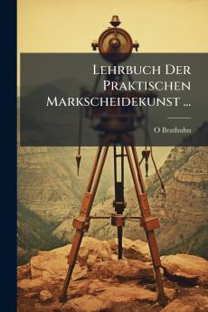 Lehrbuch Der Praktischen Markscheidekunst ...